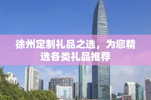 徐州定制礼品之选，为您精选各类礼品推荐